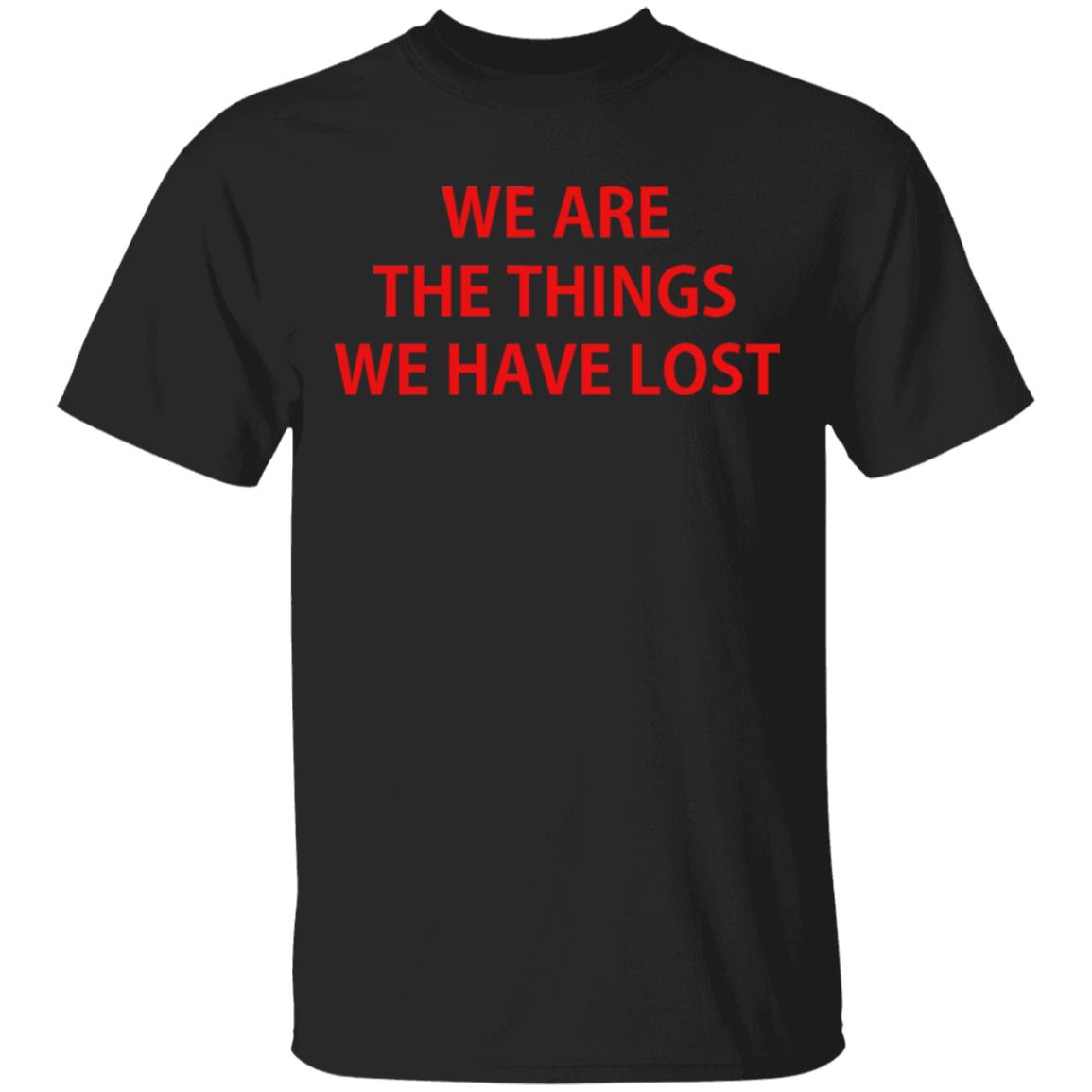 We Are The Things We Have Lost Shirt, Hoodie, Tank