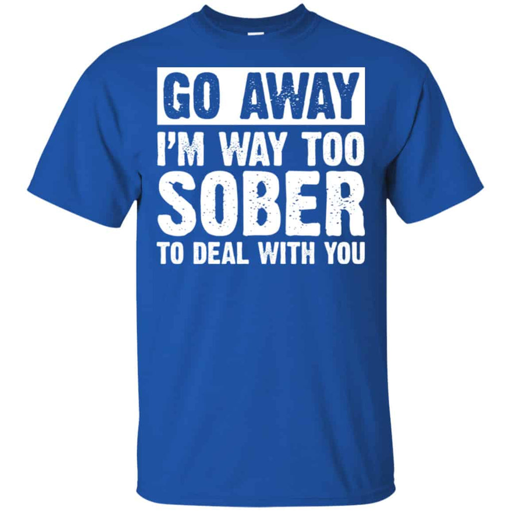 Go Away I’m Way Too Sober To Deal With You Shirt, Hoodie, Tank