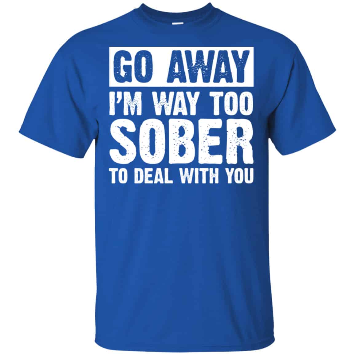 Go Away I’m Way Too Sober To Deal With You Shirt, Hoodie, Tank