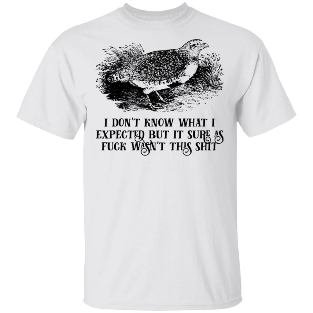 I Don’t Know What I Expected But It Sure As Fuck Wasn’t This Shit Shirt, Hoodie, Tank