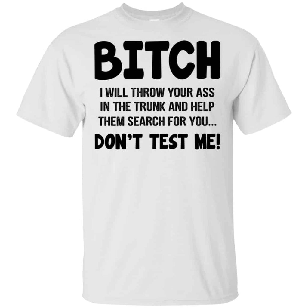 Bitch I Will Throw Your Ass In The Trunk And Help Them Search For You Don’t Test Me Shirt, Hoodie, Tank