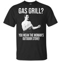 Gas Grill? You Mean The Woman’s Outdoor Stove Shirt, Hoodie, Tank