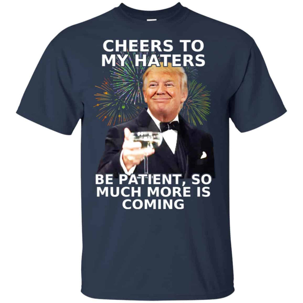 Cheers To My Haters Be Patient So Much More Is Coming Donald Trump Shirt, Hoodie, Tank