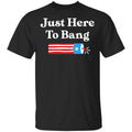 Just Here to Bang 4th of July Shirt, Hoodie, Tank