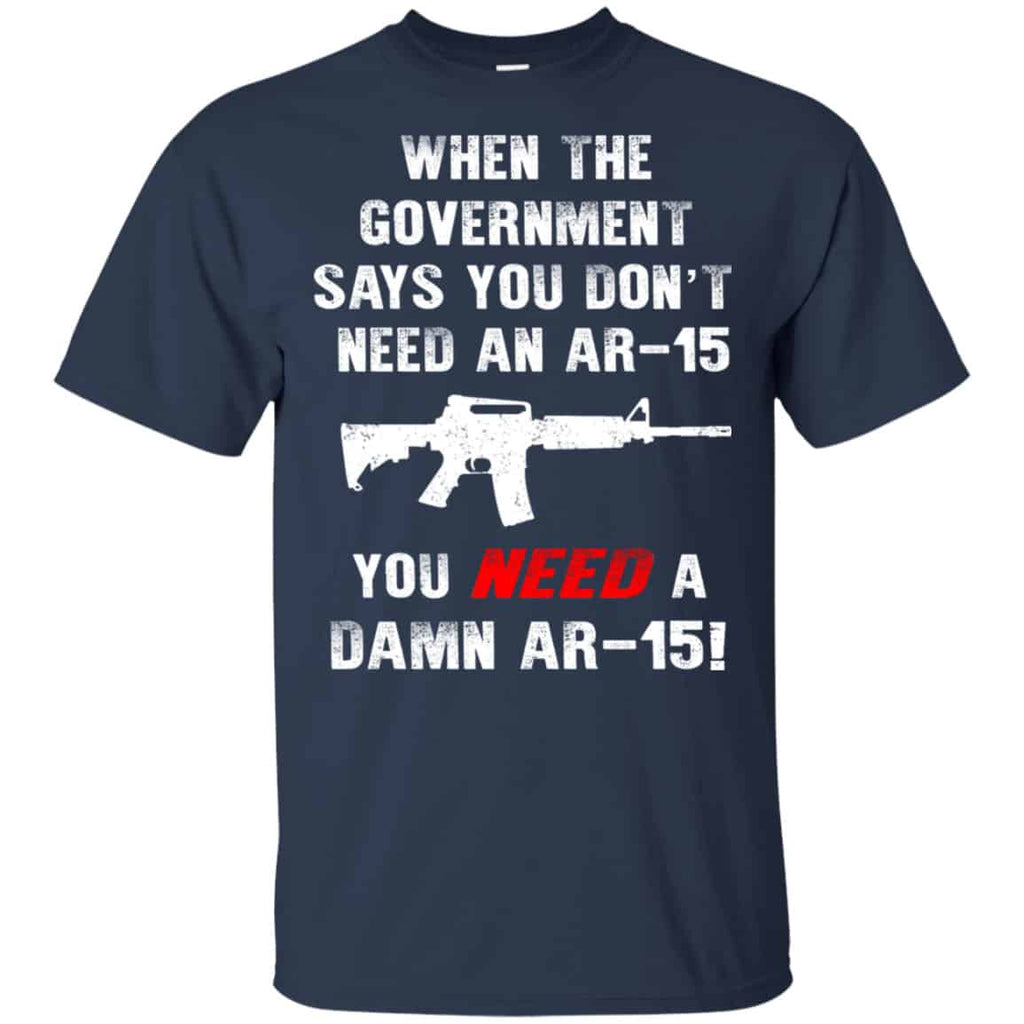 When The Government Says You Don’t Need An Ar-15 You Need A Ar-15 Shirt, Hoodie, Tank