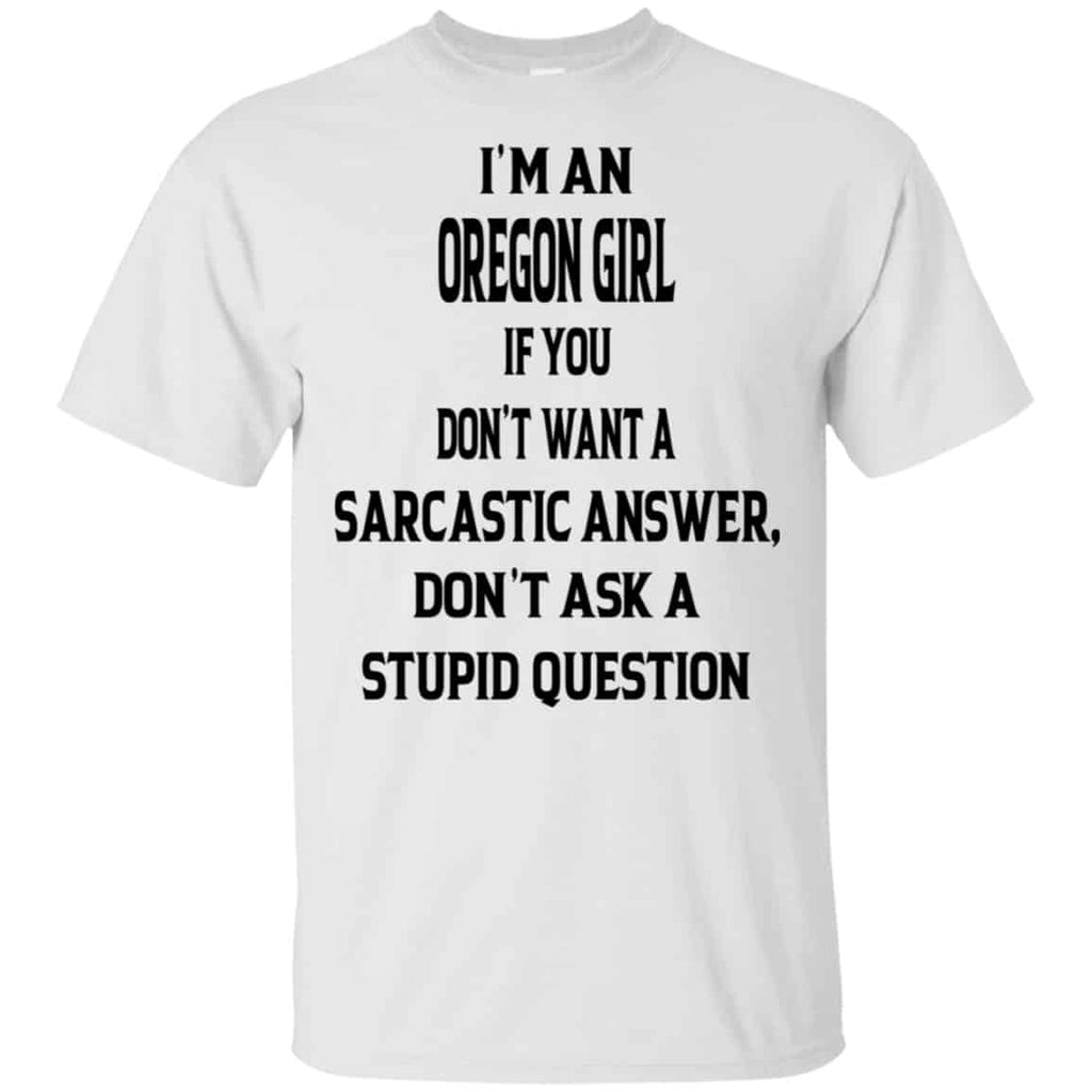 I’m An Oregon Girl If You Don’t Want A Sarcastic Answer Don’t Ask A Stupid Question Shirt, Hoodie, Tank