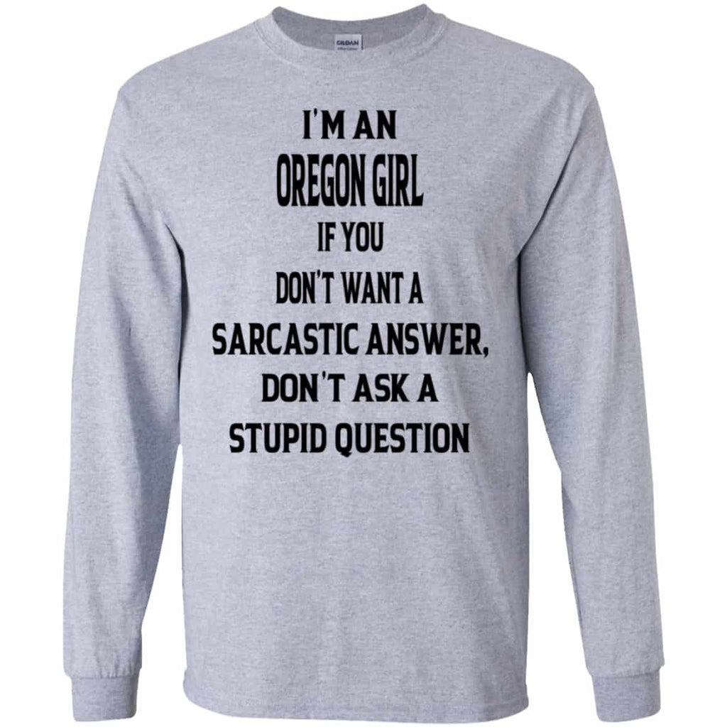 I’m An Oregon Girl If You Don’t Want A Sarcastic Answer Don’t Ask A Stupid Question Shirt, Hoodie, Tank