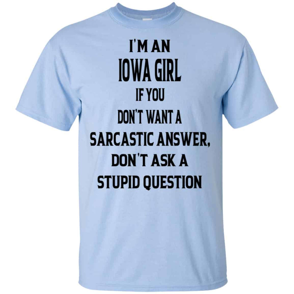 I’m An Iowa Girl If You Don’t Want A Sarcastic Answer Don’t Ask A Stupid Question Shirt, Hoodie, Tank