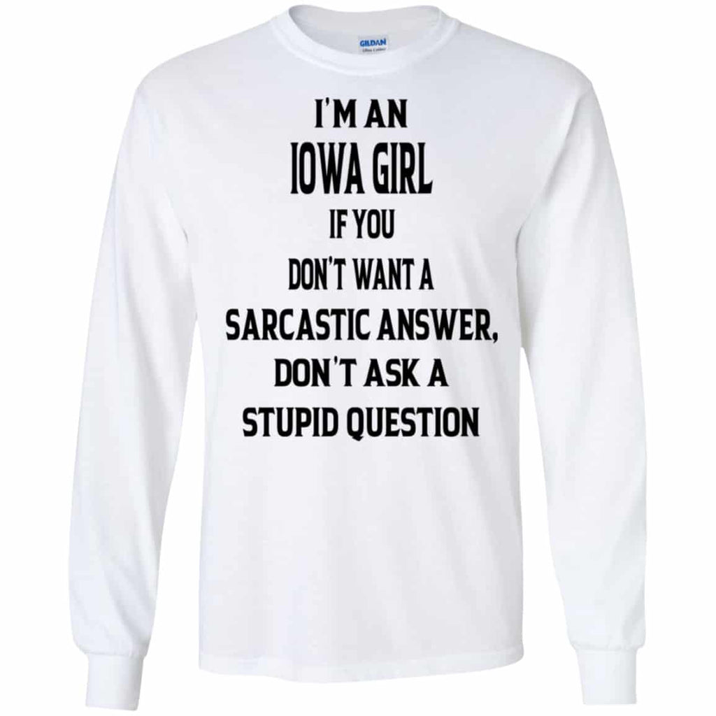 I’m An Iowa Girl If You Don’t Want A Sarcastic Answer Don’t Ask A Stupid Question Shirt, Hoodie, Tank