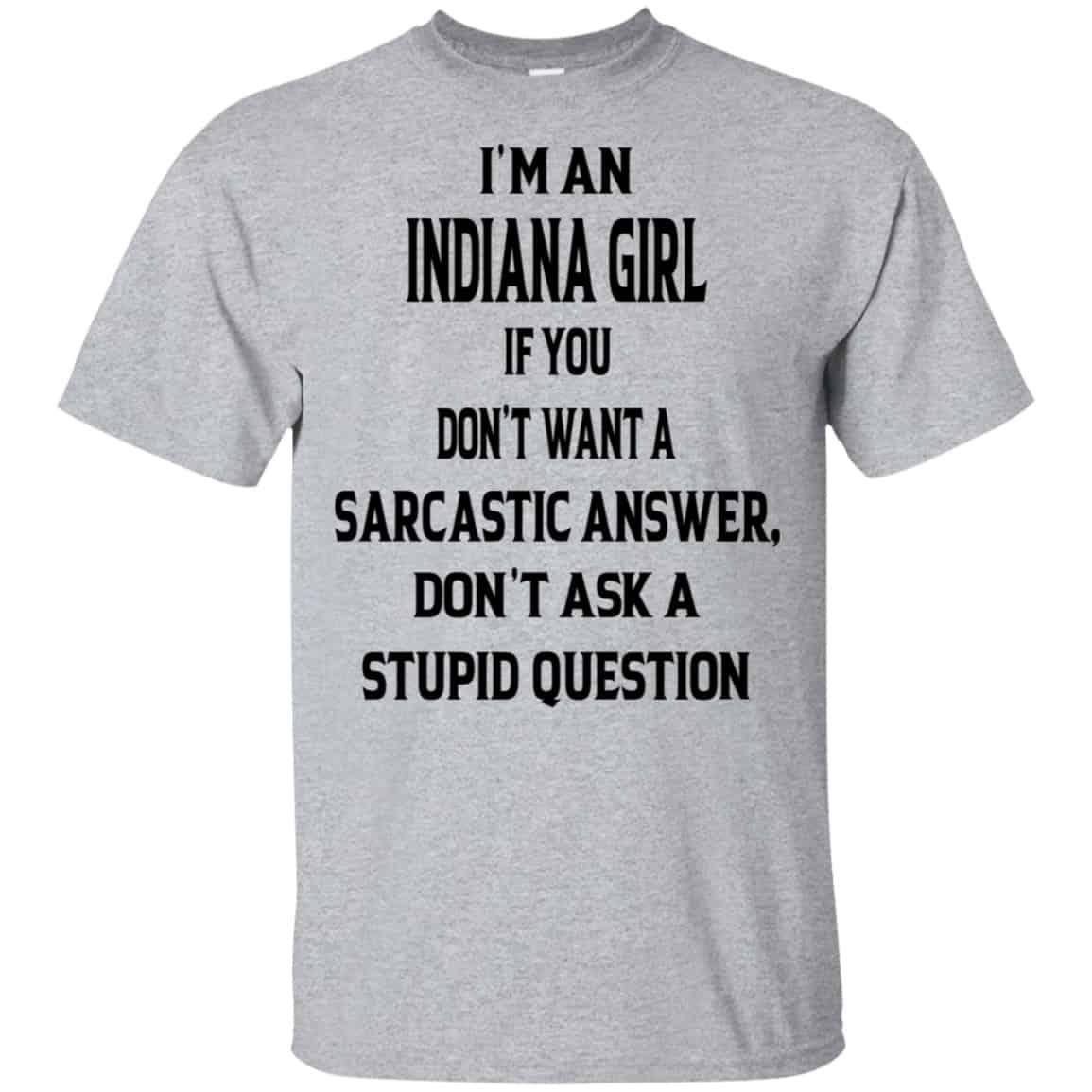I’m An Indiana Girl If You Don’t Want A Sarcastic Answer Don’t Ask A Stupid Question Shirt, Hoodie, Tank