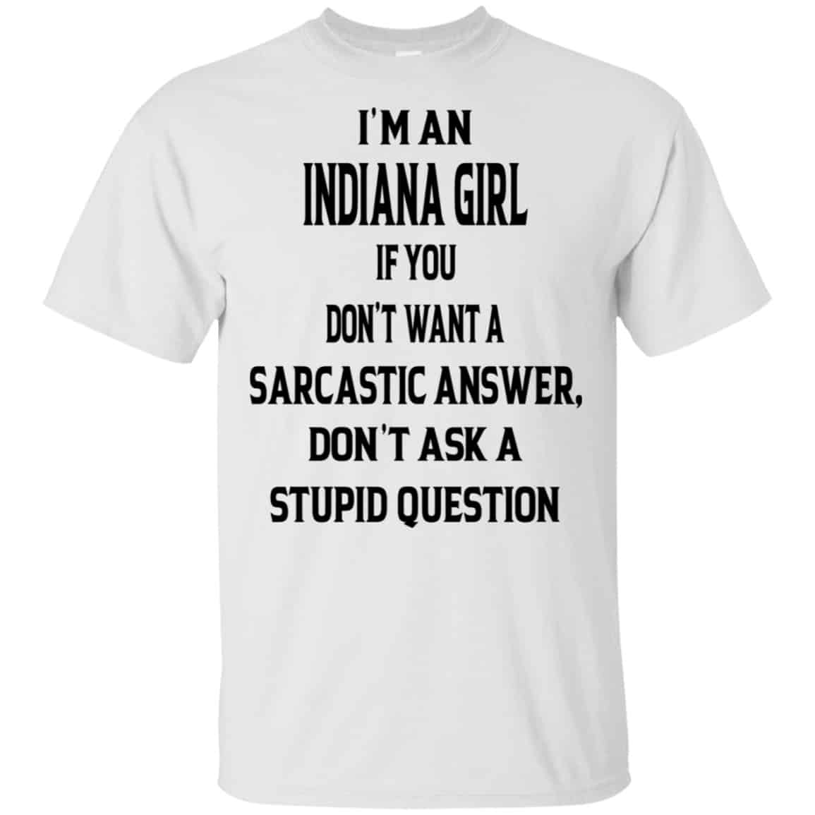 I’m An Indiana Girl If You Don’t Want A Sarcastic Answer Don’t Ask A Stupid Question Shirt, Hoodie, Tank