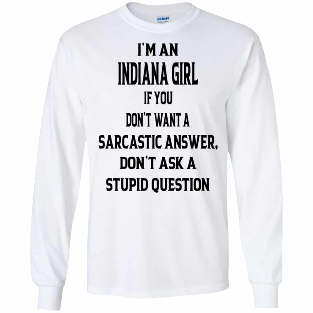 I’m An Indiana Girl If You Don’t Want A Sarcastic Answer Don’t Ask A Stupid Question Shirt, Hoodie, Tank