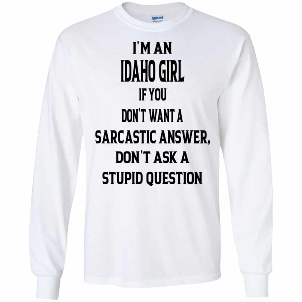 I’m An Idaho Girl If You Don’t Want A Sarcastic Answer Don’t Ask A Stupid Question Shirt, Hoodie, Tank