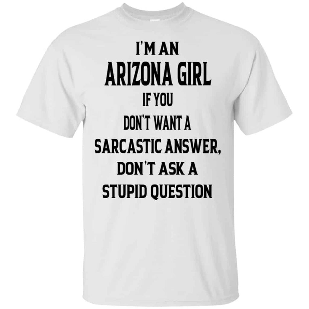 I’m An Arizona Girl If You Don’t Want A Sarcastic Answer Don’t Ask A Stupid Question Shirt, Hoodie, Tank