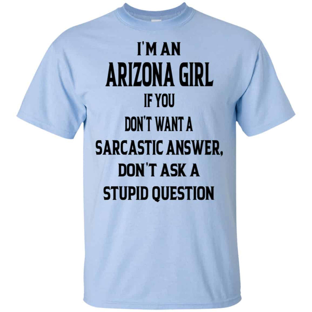 I’m An Arizona Girl If You Don’t Want A Sarcastic Answer Don’t Ask A Stupid Question Shirt, Hoodie, Tank