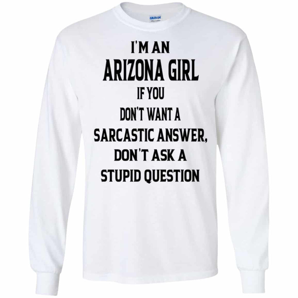 I’m An Arizona Girl If You Don’t Want A Sarcastic Answer Don’t Ask A Stupid Question Shirt, Hoodie, Tank