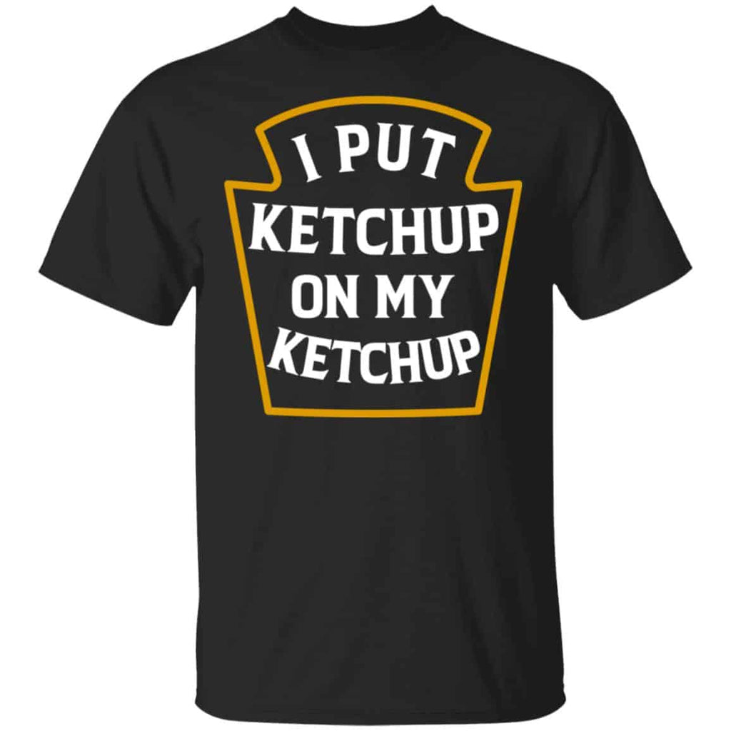 I Put Ketchup On My Ketchup Shirt, Hoodie, Tank