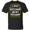 I Put Ketchup On My Ketchup Shirt, Hoodie, Tank