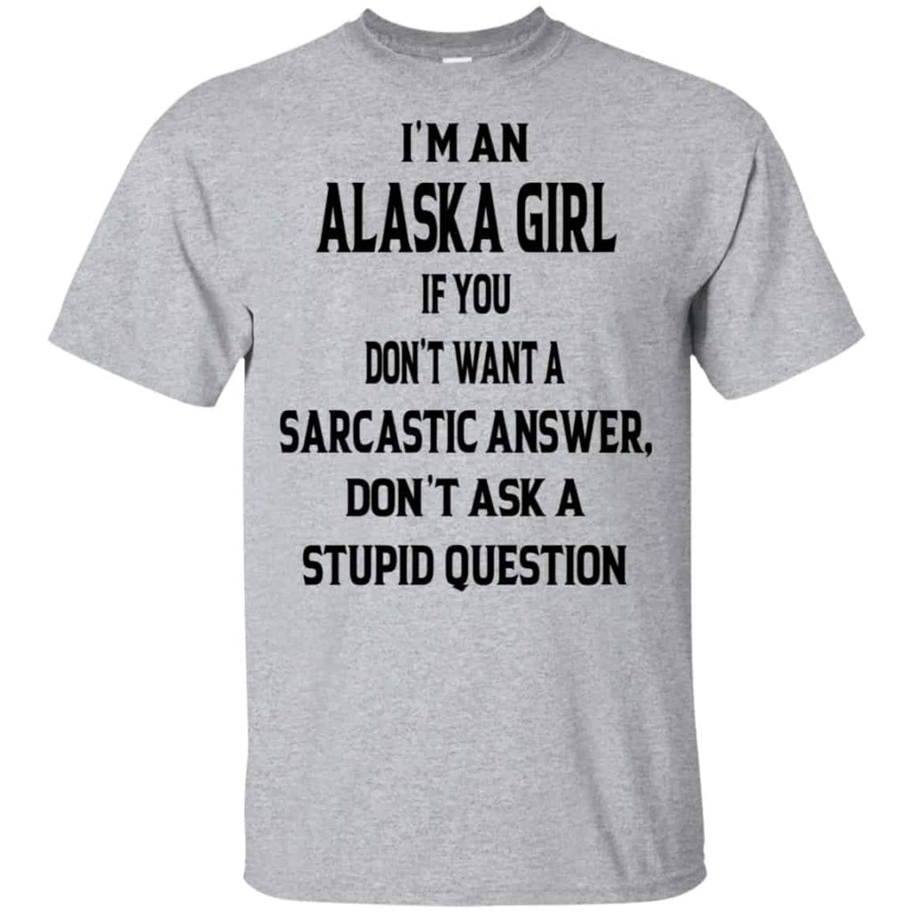 I’m An Alaska Girl If You Don’t Want A Sarcastic Answer Don’t Ask A Stupid Question Shirt, Hoodie, Tank