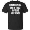 Tryna Look Like One Of Those Rap Guys Girlfriends Shirt, Hoodie, Tank