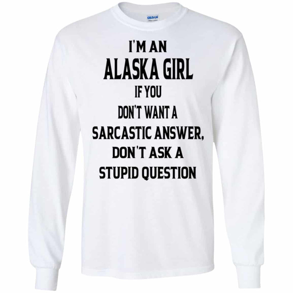 I’m An Alaska Girl If You Don’t Want A Sarcastic Answer Don’t Ask A Stupid Question Shirt, Hoodie, Tank
