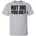 But Did You Die? Shirt, Hoodie, Tank