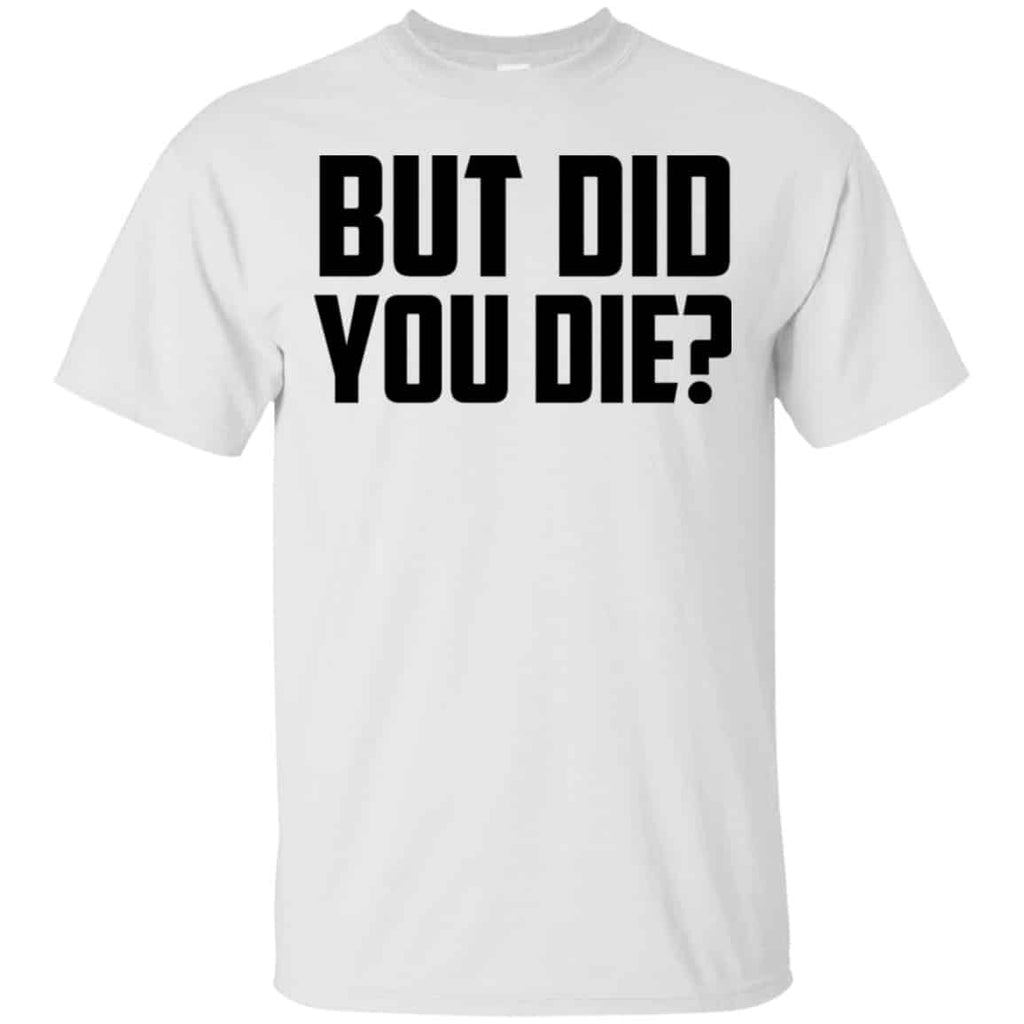 But Did You Die? Shirt, Hoodie, Tank