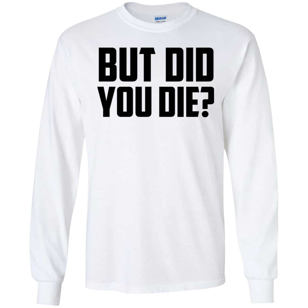 But Did You Die? Shirt, Hoodie, Tank