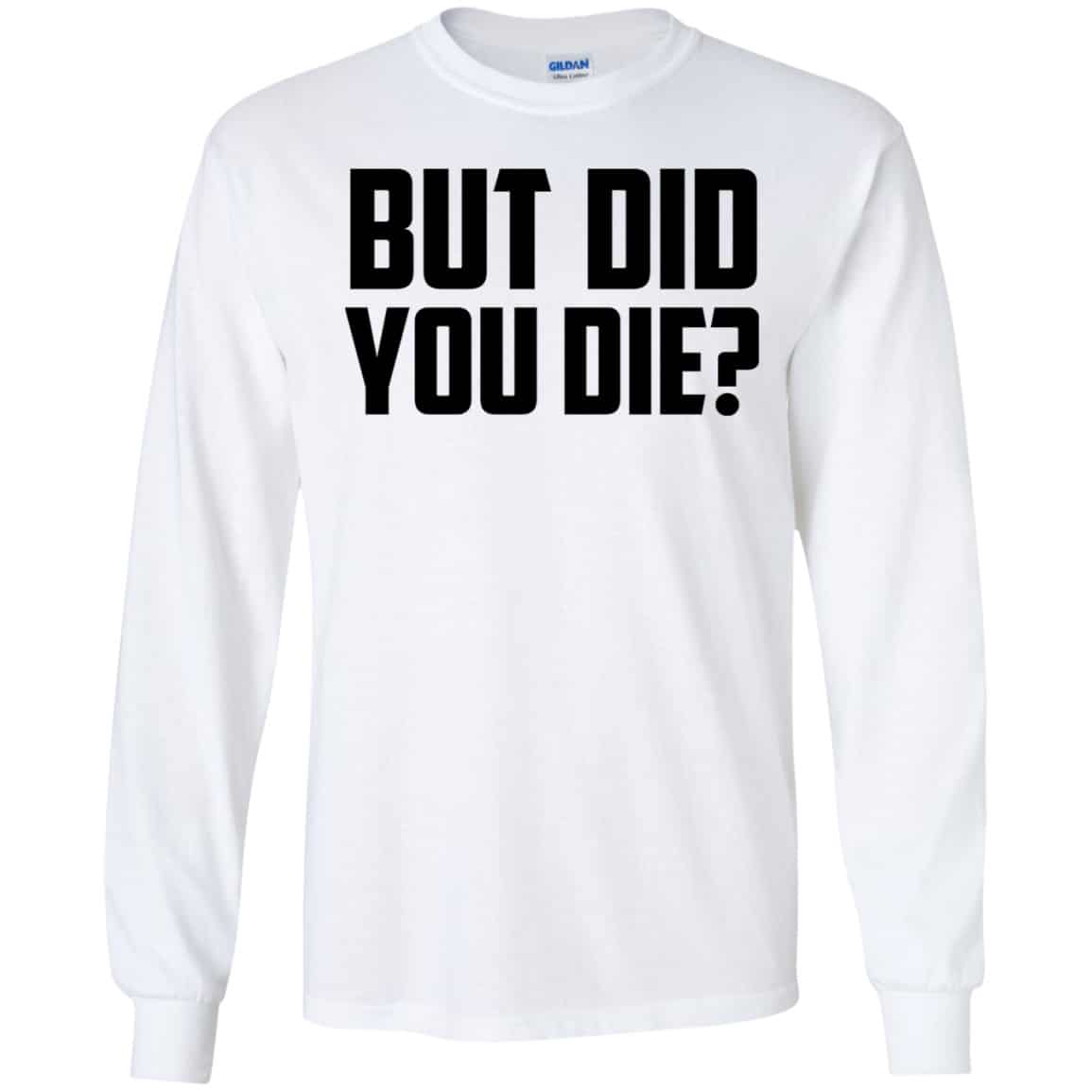 But Did You Die? Shirt, Hoodie, Tank