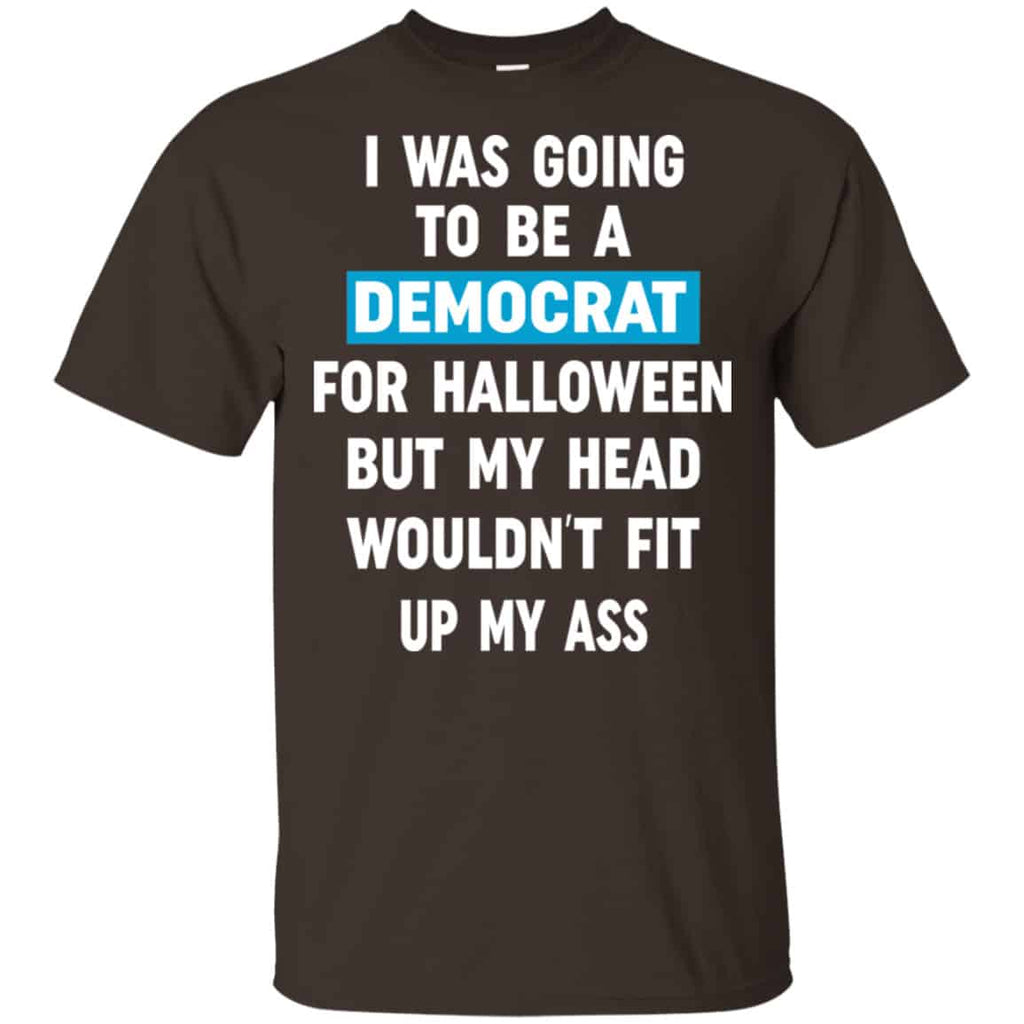 I Was Going To Be A Democrat For Halloween But My Head Wouldn’t Fit Up My Ass Shirt, Hoodie, Tank