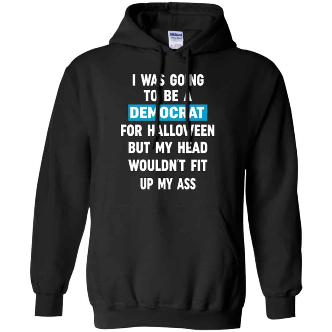 I Was Going To Be A Democrat For Halloween But My Head Wouldn’t Fit Up My Ass Shirt, Hoodie, Tank