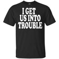 I Get Us Into Trouble Shirt, Hoodie, Tank