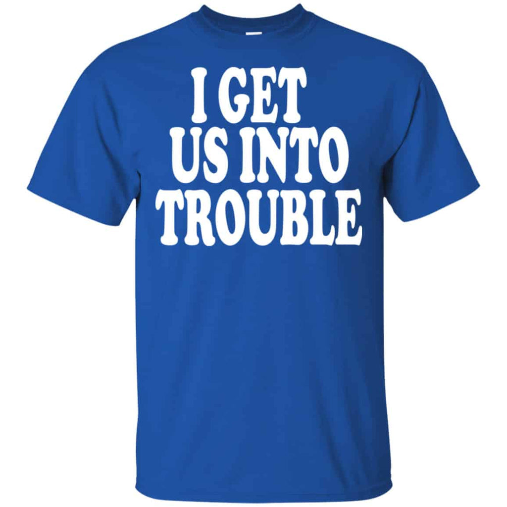 I Get Us Into Trouble Shirt, Hoodie, Tank
