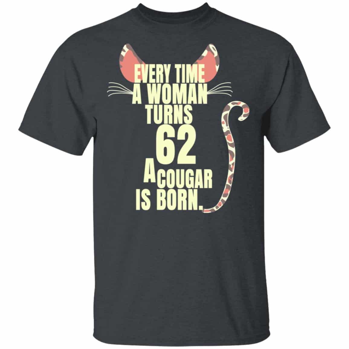 Every Time A Woman Turns 62 A Cougar Is Born Birthday Shirt, Hoodie, Tank