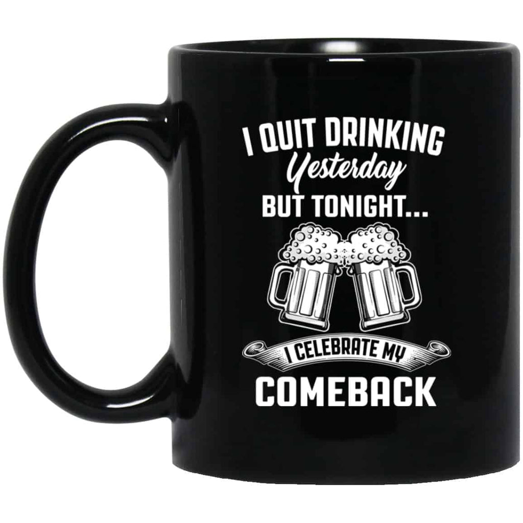 I Quit Drinking Yesterday But Tonight I Celebrate My Comeback Mug
