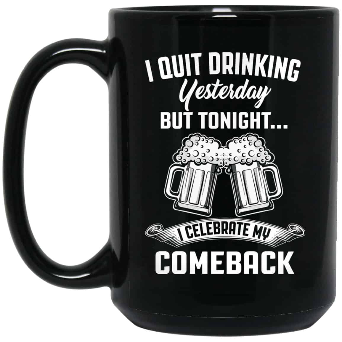 I Quit Drinking Yesterday But Tonight I Celebrate My Comeback Mug