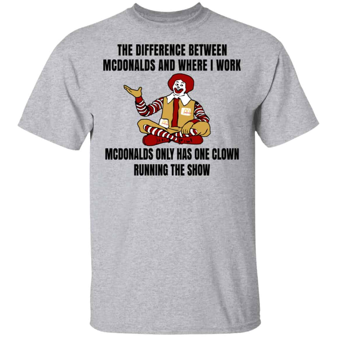 The Difference Between McDonalds And Where I Work McDonalds Only Has One Clown Running The Show Shirt, Hoodie, Tank