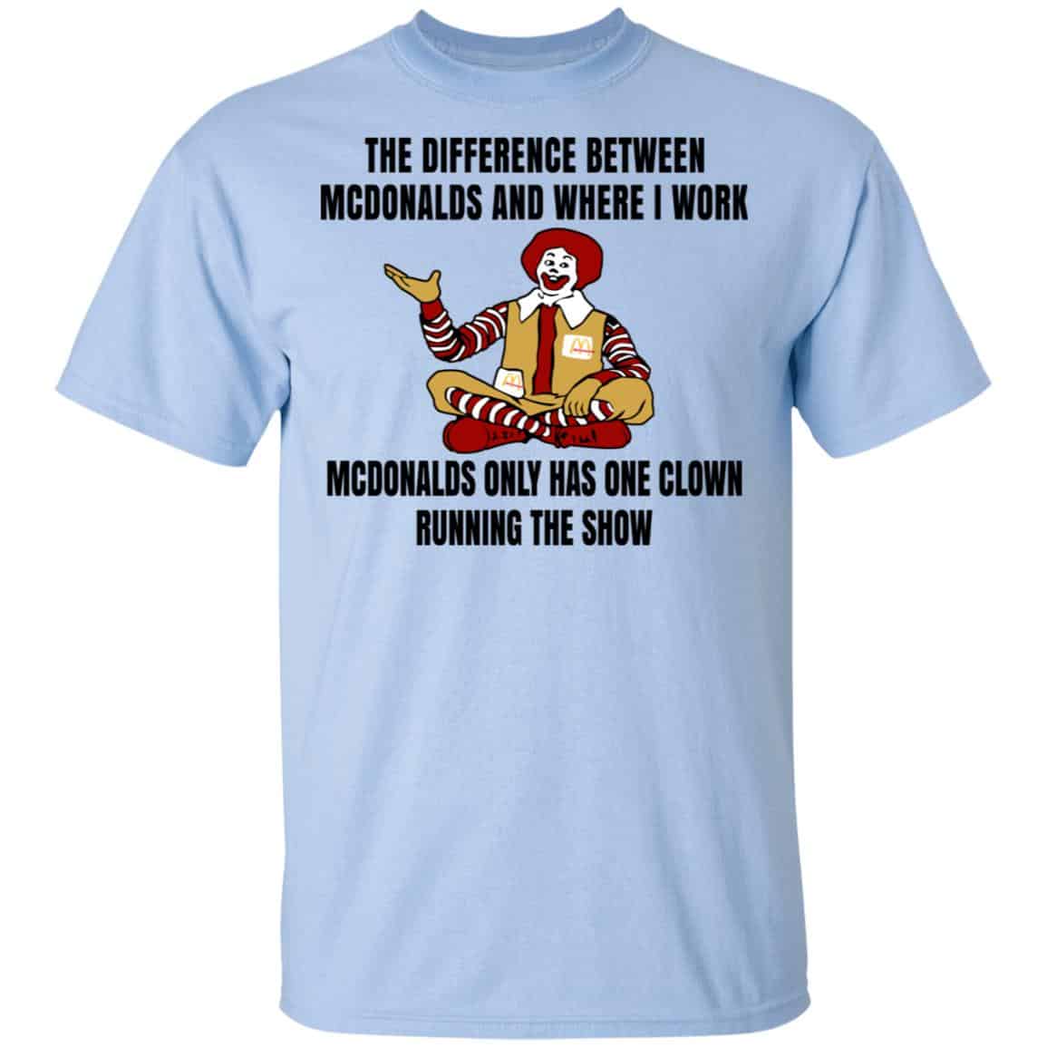 The Difference Between McDonalds And Where I Work McDonalds Only Has One Clown Running The Show Shirt, Hoodie, Tank