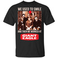 We Used To Smile And Then We Worked At Giant Eagle Shirt, Hoodie, Tank