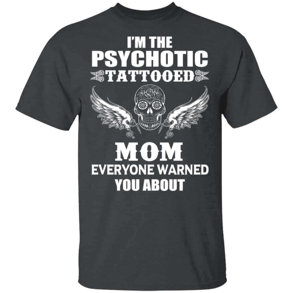 I’m The Psychotic Tattooed Mom Everyone Warned You About Shirt, Hoodie, Tank