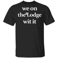 We On The Lodge Wit It Shirt, Hoodie, Tank