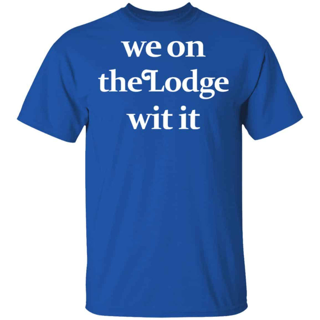 We On The Lodge Wit It Shirt, Hoodie, Tank