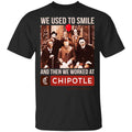 We Used To Smile And Then We Worked At Chipotle Mexican Grill Shirt, Hoodie, Tank