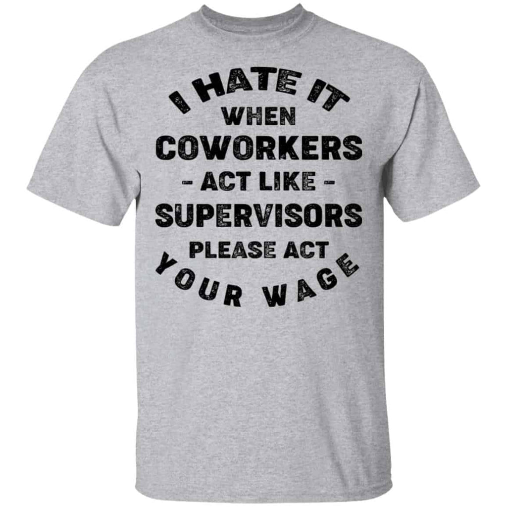 I Hate It When Coworkers Act Like Supervisors Please Act Your Wage Shirt, Hoodie, Tank