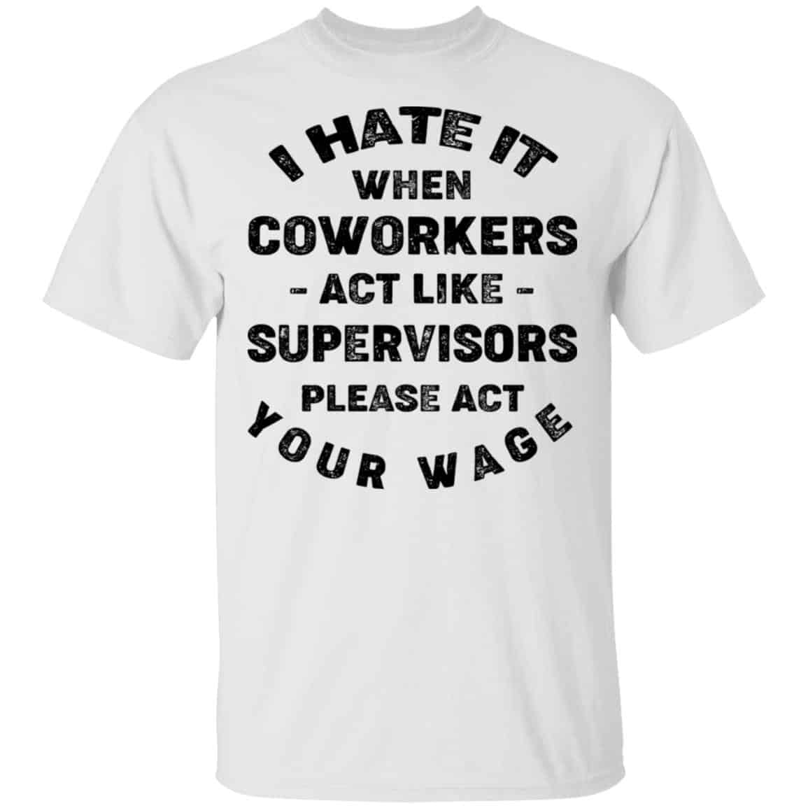 I Hate It When Coworkers Act Like Supervisors Please Act Your Wage Shirt, Hoodie, Tank