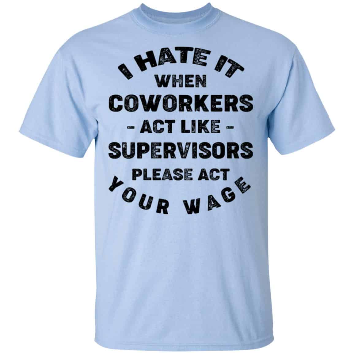 I Hate It When Coworkers Act Like Supervisors Please Act Your Wage Shirt, Hoodie, Tank