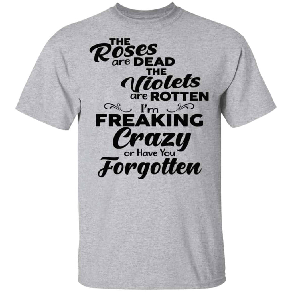 The Roses Are Dead The Violets Are Rotten I’m Freaking Crazy Or Have You Forgotten Shirt, Hoodie, Tank