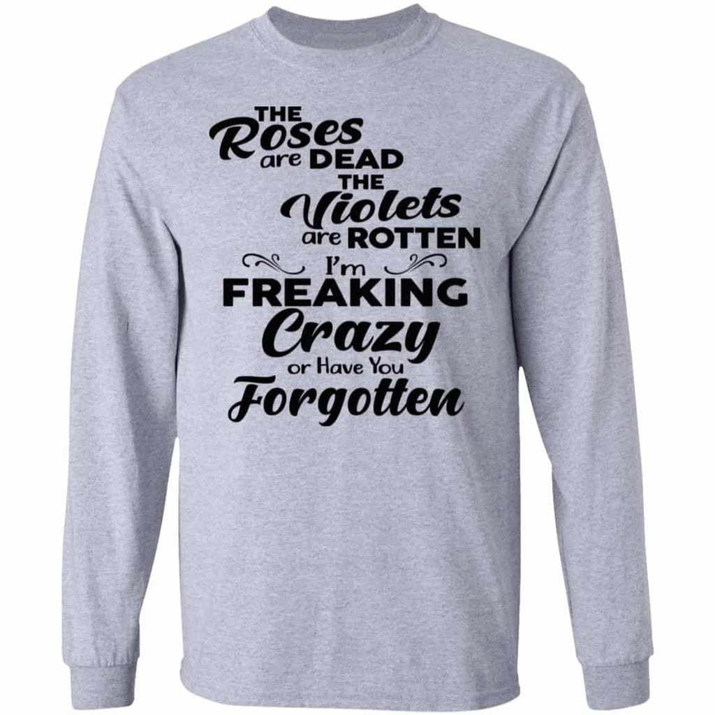 The Roses Are Dead The Violets Are Rotten I’m Freaking Crazy Or Have You Forgotten Shirt, Hoodie, Tank