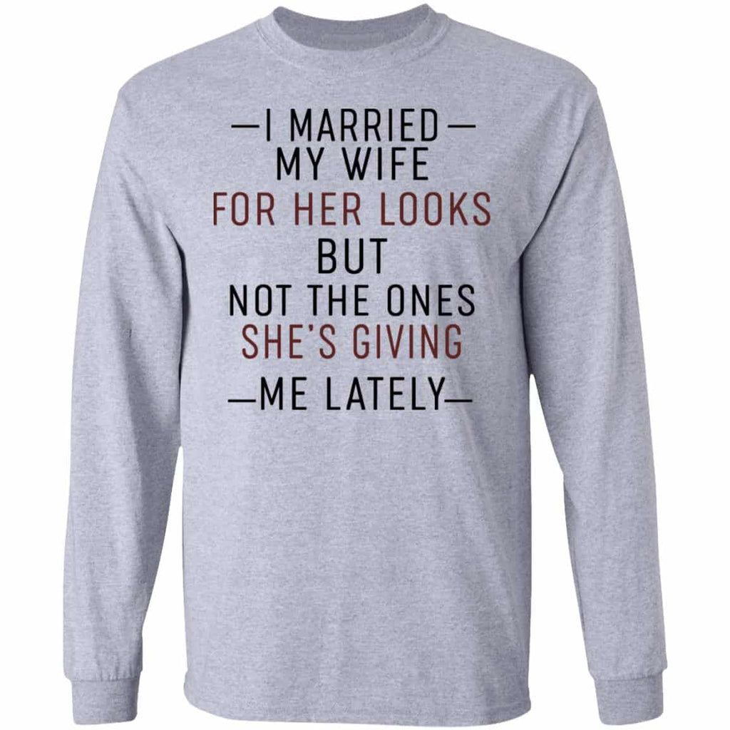 I Married My Wife For Her Looks But Not The Ones She’s Giving Me Lately Shirt, Hoodie, Tank