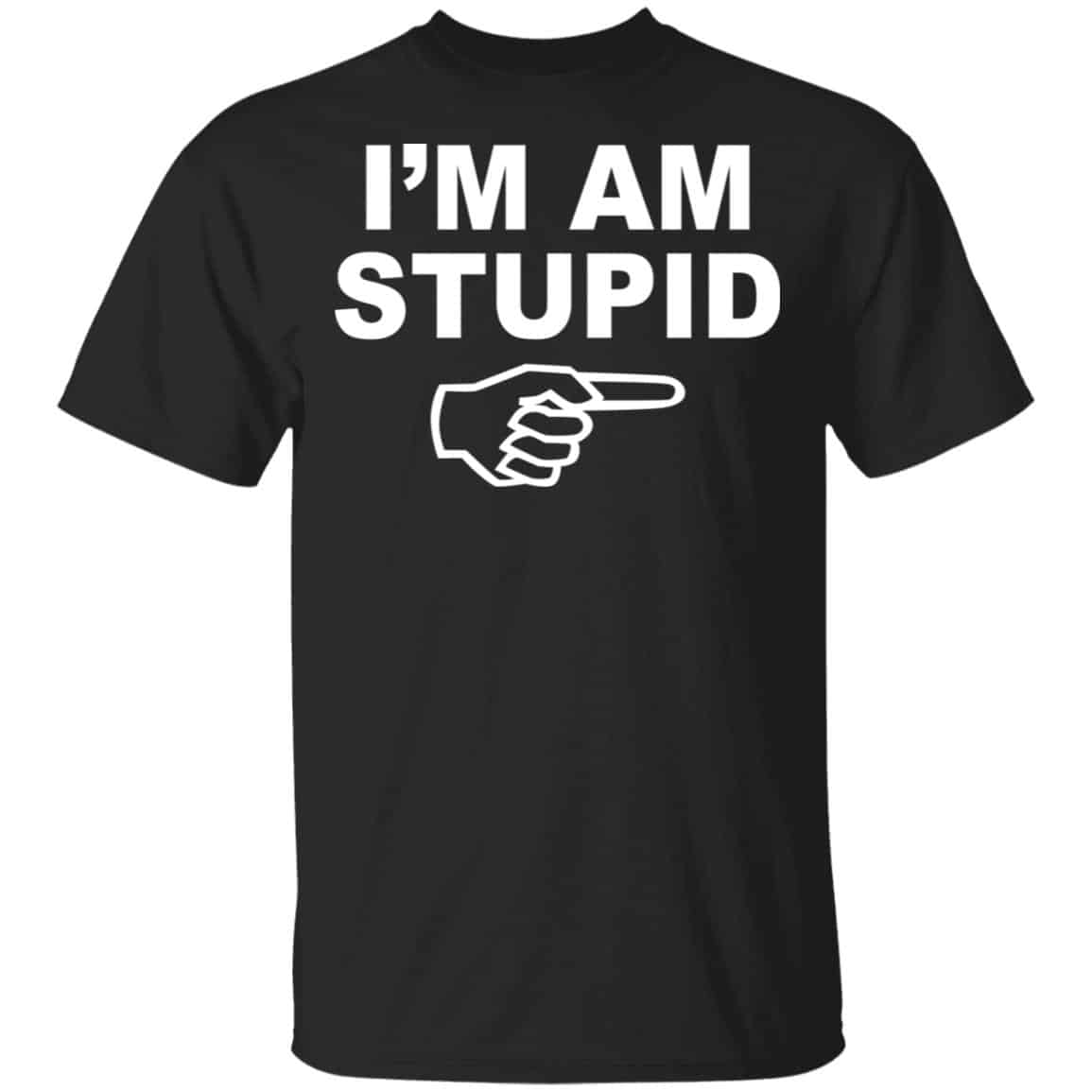 I’m Am Stupid Shirt, Hoodie, Tank
